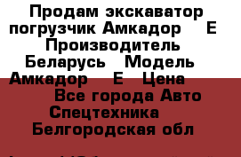 Продам экскаватор-погрузчик Амкадор 702Е › Производитель ­ Беларусь › Модель ­ Амкадор 702Е › Цена ­ 950 000 - Все города Авто » Спецтехника   . Белгородская обл.